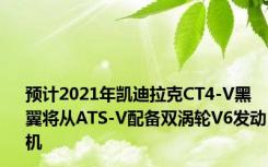 预计2021年凯迪拉克CT4-V黑翼将从ATS-V配备双涡轮V6发动机