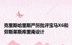 克里斯哈里斯严厉批评宝马X6和劳斯莱斯库里南设计