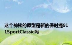 这个神秘的原型是新的保时捷911SportClassic吗