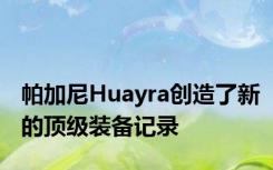 帕加尼Huayra创造了新的顶级装备记录
