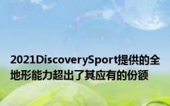 2021DiscoverySport提供的全地形能力超出了其应有的份额