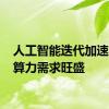 人工智能迭代加速 合规算力需求旺盛