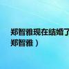郑智雅现在结婚了没（郑智雅）