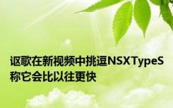 讴歌在新视频中挑逗NSXTypeS称它会比以往更快