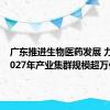 广东推进生物医药发展 力争到2027年产业集群规模超万亿