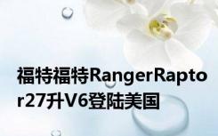 福特福特RangerRaptor27升V6登陆美国