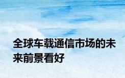 全球车载通信市场的未来前景看好