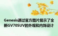 Genesis通过官方图片展示了全新GV70SUV的外观和内饰设计
