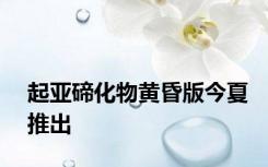 起亚碲化物黄昏版今夏推出