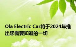 Ola Electric Car将于2024年推出您需要知道的一切