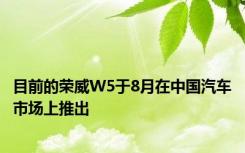目前的荣威W5于8月在中国汽车市场上推出