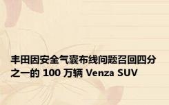 丰田因安全气囊布线问题召回四分之一的 100 万辆 Venza SUV