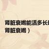 肾脏衰竭能活多长时间（肾脏衰竭）