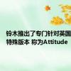 铃木推出了专门针对英国市场的特殊版本 称为Attitude