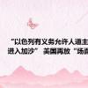 “以色列有义务允许人道主义援助进入加沙” 美国再放“场面话”