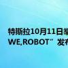 特斯拉10月11日举行“WE,ROBOT”发布会