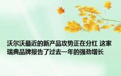 沃尔沃最近的新产品攻势正在分红 这家瑞典品牌报告了过去一年的强劲增长