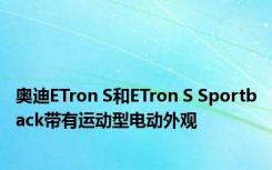 奥迪ETron S和ETron S Sportback带有运动型电动外观