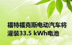 福特福克斯电动汽车将灌装33.5 kWh电池