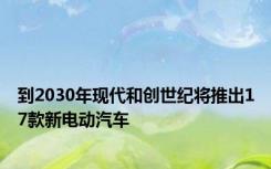 到2030年现代和创世纪将推出17款新电动汽车