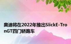奥迪将在2022年推出SlickE-TronGT四门轿跑车