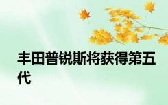 丰田普锐斯将获得第五代