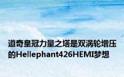 道奇皇冠力量之塔是双涡轮增压的Hellephant426HEMI梦想