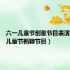六一儿童节创意节目表演（六一儿童节新颖节目）
