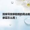 按摩膏按摩脸部的用法视频（按摩霜怎么用）