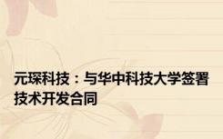 元琛科技：与华中科技大学签署技术开发合同