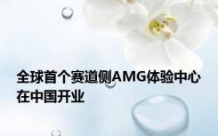 全球首个赛道侧AMG体验中心在中国开业