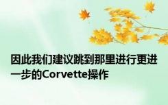 因此我们建议跳到那里进行更进一步的Corvette操作