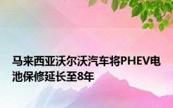 马来西亚沃尔沃汽车将PHEV电池保修延长至8年