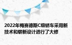 2022年梅赛德斯C级轿车采用新技术和崭新设计进行了大修