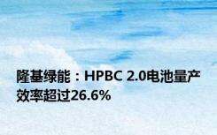 隆基绿能：HPBC 2.0电池量产效率超过26.6%