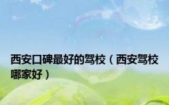 西安口碑最好的驾校（西安驾校哪家好）