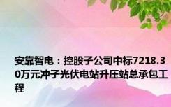 安靠智电：控股子公司中标7218.30万元冲子光伏电站升压站总承包工程