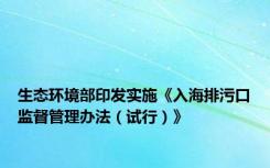 生态环境部印发实施《入海排污口监督管理办法（试行）》