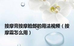 按摩膏按摩脸部的用法视频（按摩霜怎么用）