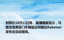 财联社10月11日电，直播画面显示，马斯克驾乘双门车辆抵达特斯拉Robotaxi发布会活动现场。