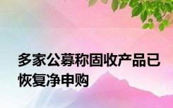 多家公募称固收产品已恢复净申购