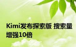 Kimi发布探索版 搜索量增强10倍