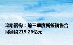 鸿路钢构：前三季度新签销售合同额约219.26亿元