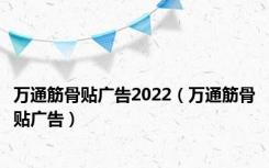 万通筋骨贴广告2022（万通筋骨贴广告）