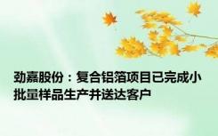 劲嘉股份：复合铝箔项目已完成小批量样品生产并送达客户