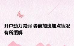开户动力减弱 券商加班加点情况有所缓解