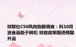 财联社C50风向指数调查：料10月资金面趋于转松 财政政策跟进预期升温