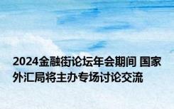 2024金融街论坛年会期间 国家外汇局将主办专场讨论交流