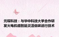 元琛科技：与华中科技大学合作研发火电机组智能灵活低碳运行技术