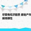 尽管有经济前景 房地产市场仍将保持弹性